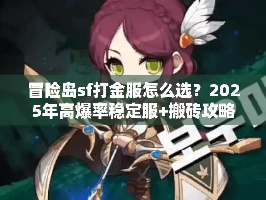 冒险岛sf打金服怎么选?2025年高爆率稳定服+搬砖攻略实测分享 冒险岛sf打金服怎么选?2025年高爆率稳定服+搬砖攻略实测分享