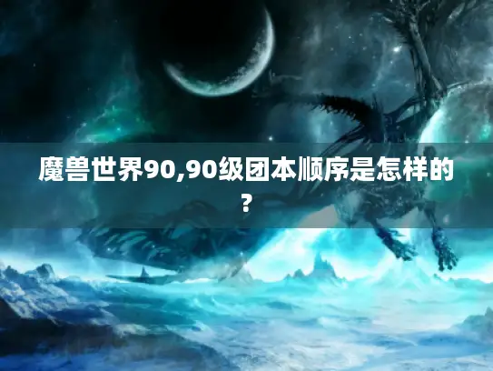 魔兽世界90,90级团本顺序是怎样的?