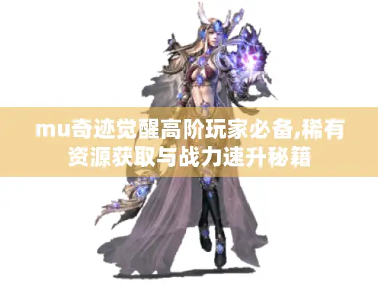 mu奇迹觉醒高阶玩家必备,稀有资源获取与战力速升秘籍 mu奇迹觉醒高阶玩家必备,稀有资源获取与战力速升秘籍