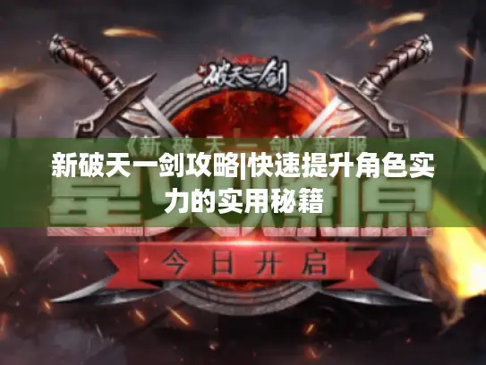 新破天一剑攻略|快速提升角色实力的实用秘籍
