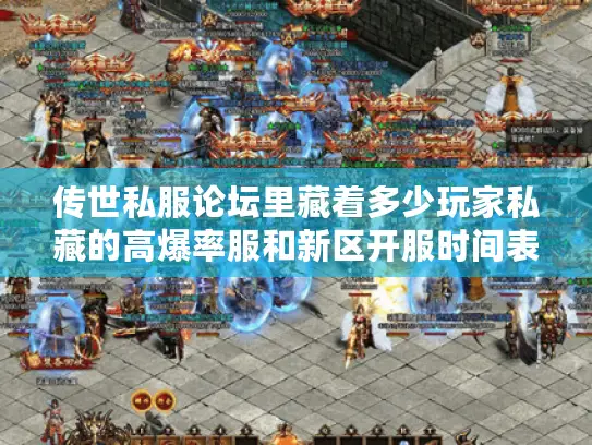 传世私服论坛里藏着多少玩家私藏的高爆率服和新区开服时间表? 传世私服论坛里藏着多少玩家私藏的高爆率服和新区开服时间表?