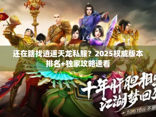 还在瞎找逍遥天龙私服？2025权威版本排名+独家攻略速看