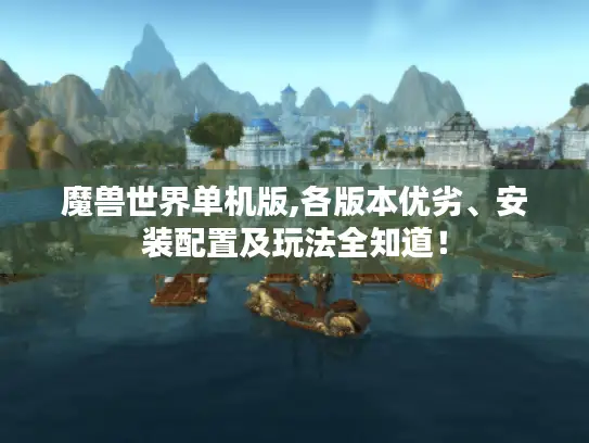 魔兽世界单机版,各版本优劣、安装配置及玩法全知道！