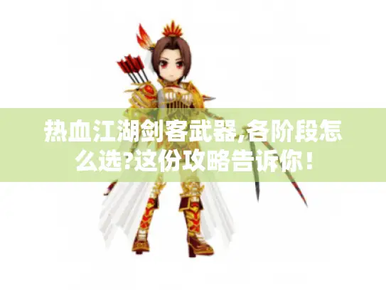 热血江湖剑客武器,各阶段怎么选?这份攻略告诉你！