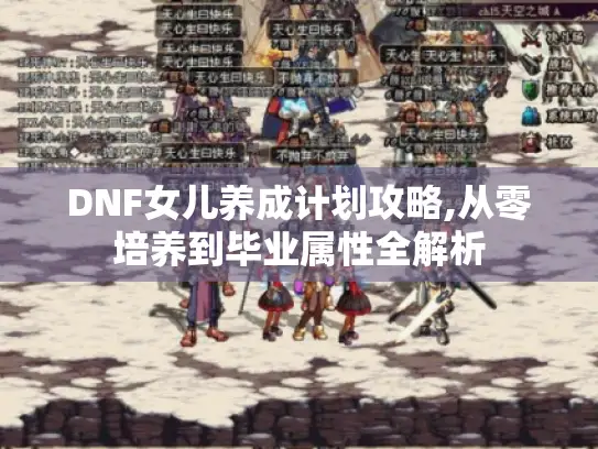 DNF女儿养成计划攻略,从零培养到毕业属性全解析 DNF女儿养成计划攻略,从零培养到毕业属性全解析