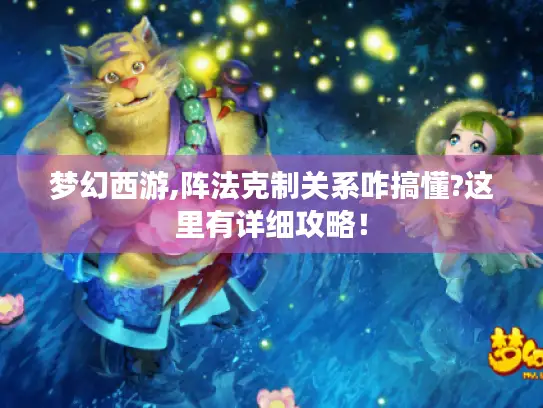 梦幻西游,阵法克制关系咋搞懂?这里有详细攻略！