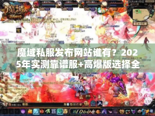 魔域私服发布网站谁有?2025年实测靠谱服+高爆版选择全攻略 魔域私服发布网站谁有?2025年实测靠谱服+高爆版选择全攻略