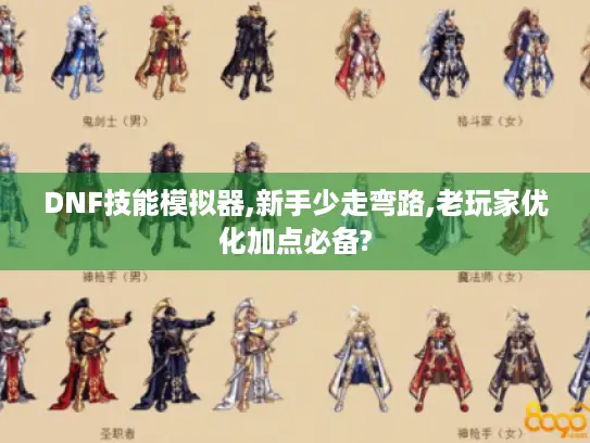 DNF技能模拟器,新手少走弯路,老玩家优化加点必备?