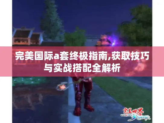 完美国际a套终极指南,获取技巧与实战搭配全解析