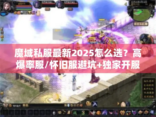 魔域私服最新2025怎么选？高爆率服/怀旧服避坑+独家开服表！