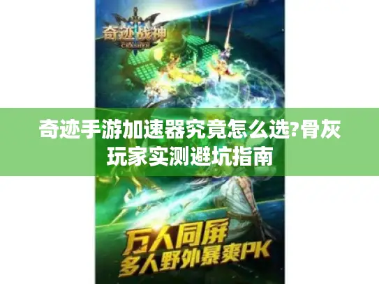 奇迹手游加速器究竟怎么选?骨灰玩家实测避坑指南
