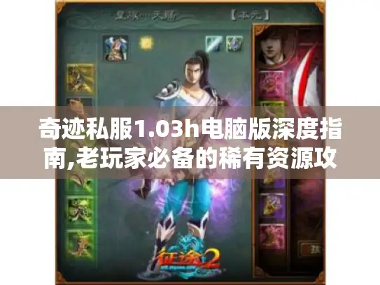 奇迹私服1.03h电脑版深度指南,老玩家必备的稀有资源攻略 奇迹私服1.03h电脑版深度指南,老玩家必备的稀有资源攻略