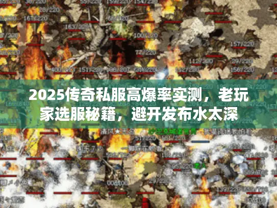 2025传奇私服高爆率实测，老玩家选服秘籍，避开发布水太深