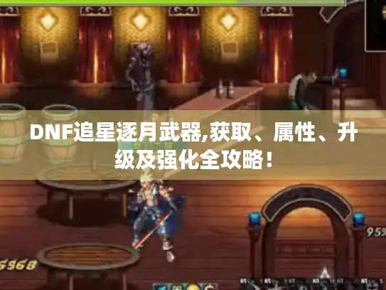 DNF追星逐月武器,获取、属性、升级及强化全攻略！