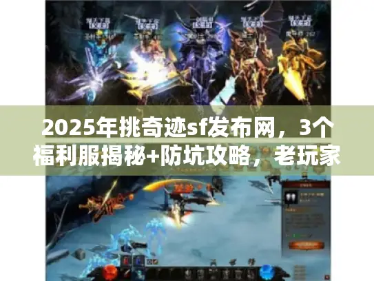 2025年挑奇迹sf发布网，3个福利服揭秘+防坑攻略，老玩家私藏！