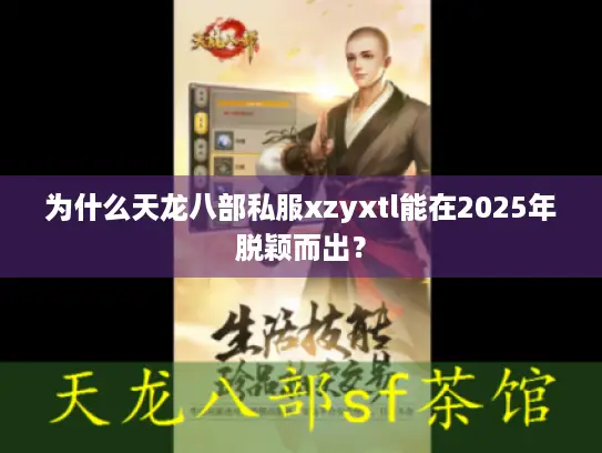 为什么天龙八部私服xzyxtl能在2025年脱颖而出? 为什么天龙八部私服xzyxtl能在2025年脱颖而出?