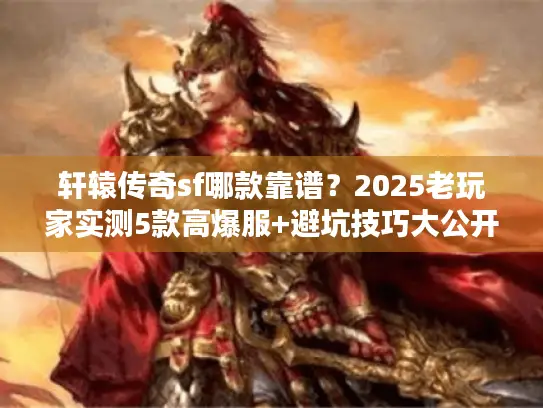 轩辕传奇sf哪款靠谱?2025老玩家实测5款高爆服+避坑技巧大公开 轩辕传奇sf哪款靠谱?2025老玩家实测5款高爆服+避坑技巧大公开