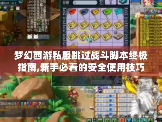 梦幻西游私服跳过战斗脚本终极指南,新手必看的安全使用技巧 梦幻西游私服跳过战斗脚本终极指南,新手必看的安全使用技巧