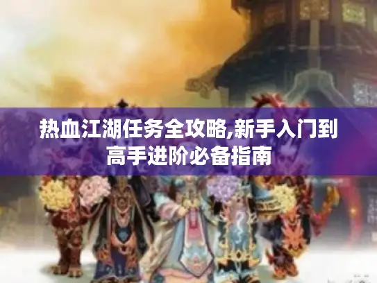 热血江湖任务全攻略,新手入门到高手进阶必备指南