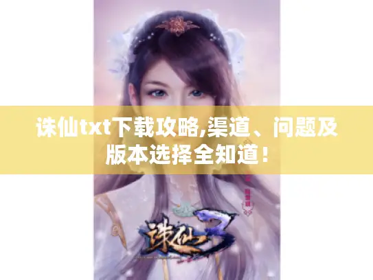 诛仙txt下载攻略,渠道、问题及版本选择全知道! 诛仙txt下载攻略,渠道、问题及版本选择全知道!