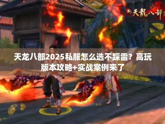 天龙八部2025私服怎么选不踩雷？高玩版本攻略+实战案例来了