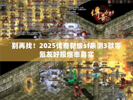 别再找！2025传奇新版sf亲测3款零氪友好服爆率真实