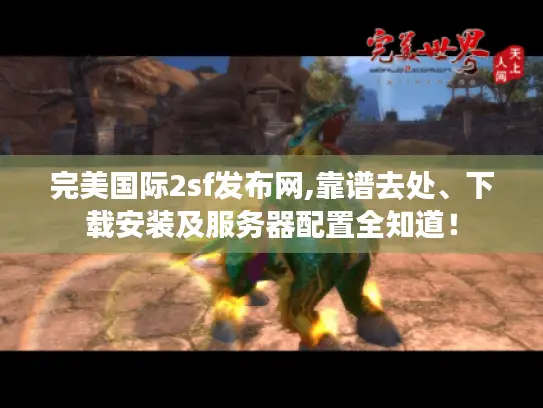 完美国际2sf发布网,靠谱去处、下载安装及服务器配置全知道！