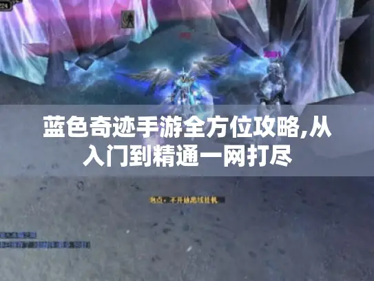 蓝色奇迹手游全方位攻略,从入门到精通一网打尽
