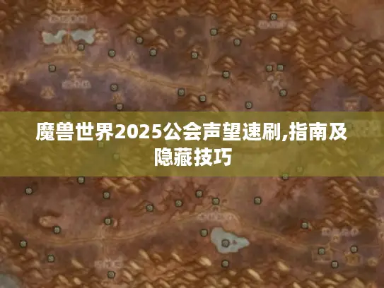 魔兽世界2025公会声望速刷,指南及隐藏技巧