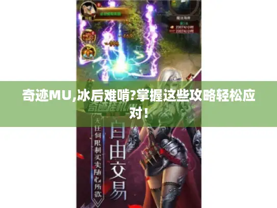 奇迹MU,冰后难啃?掌握这些攻略轻松应对! 奇迹MU,冰后难啃?掌握这些攻略轻松应对!