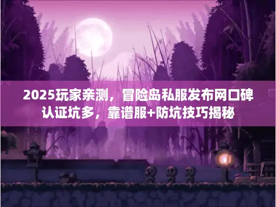 2025玩家亲测，冒险岛私服发布网口碑认证坑多，靠谱服+防坑技巧揭秘