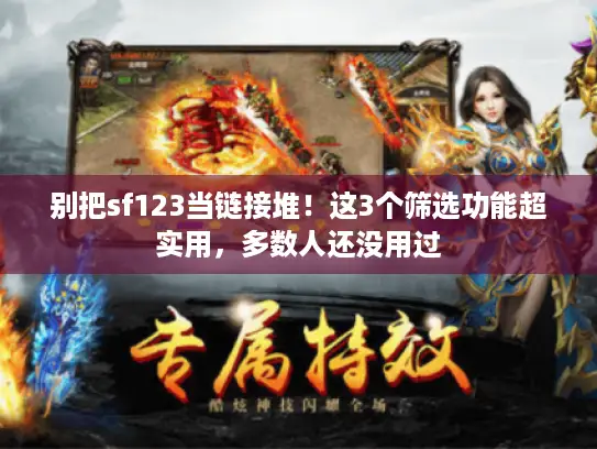 别把sf123当链接堆！这3个筛选功能超实用，多数人还没用过