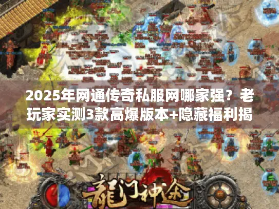 2025年网通传奇私服网哪家强？老玩家实测3款高爆版本+隐藏福利揭秘