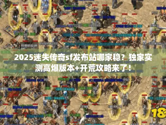 2025迷失传奇sf发布站哪家稳？独家实测高爆版本+开荒攻略来了！