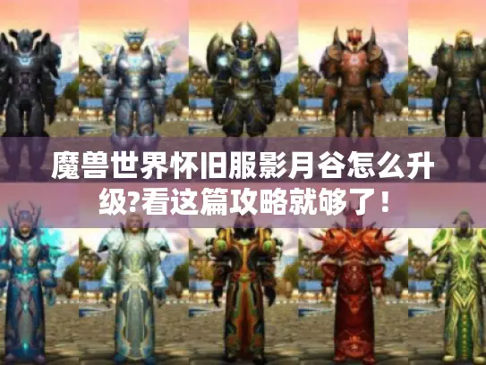 魔兽世界怀旧服影月谷怎么升级?看这篇攻略就够了! 魔兽世界怀旧服影月谷怎么升级?看这篇攻略就够了!