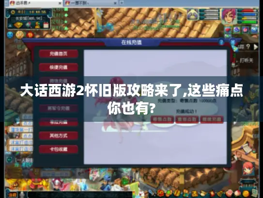 大话西游2怀旧版攻略来了,这些痛点你也有? 大话西游2怀旧版攻略来了,这些痛点你也有?