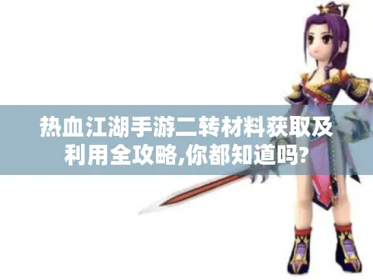 热血江湖手游二转材料获取及利用全攻略,你都知道吗?