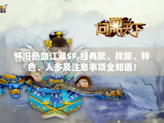 怀旧热血江湖SF,经典款、找服、特色、人多及注意事项全知道！