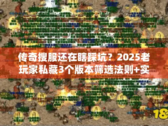 传奇搜服还在瞎踩坑？2025老玩家私藏3个版本筛选法则+实测高爆服推荐