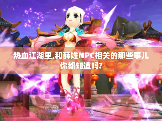 热血江湖里,和薛姓NPC相关的那些事儿你都知道吗?