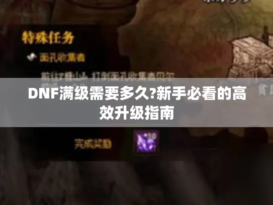 DNF满级需要多久?新手必看的高效升级指南 DNF满级需要多久?新手必看的高效升级指南