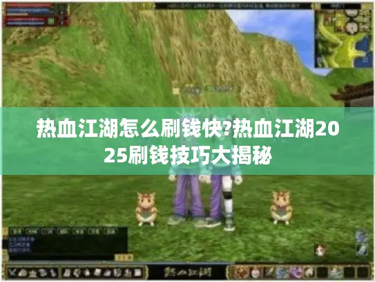 热血江湖怎么刷钱快?热血江湖2025刷钱技巧大揭秘 热血江湖怎么刷钱快?热血江湖2025刷钱技巧大揭秘