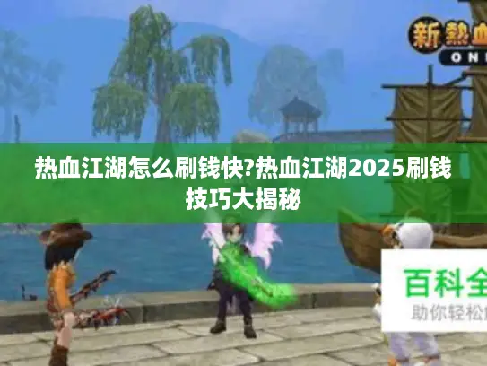 热血江湖怎么刷钱快?热血江湖2025刷钱技巧大揭秘 热血江湖怎么刷钱快?热血江湖2025刷钱技巧大揭秘