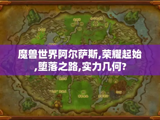 魔兽世界阿尔萨斯,荣耀起始,堕落之路,实力几何? 魔兽世界阿尔萨斯,荣耀起始,堕落之路,实力几何?