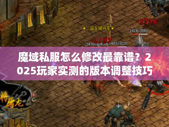 魔域私服怎么修改最靠谱?2025玩家实测的版本调整技巧&避坑指南 魔域私服怎么修改最靠谱?2025玩家实测的版本调整技巧&避坑指南