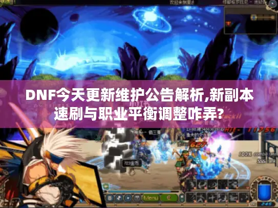 DNF今天更新维护公告解析,新副本速刷与职业平衡调整咋弄?