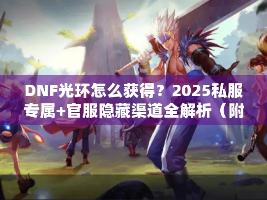 DNF光环怎么获得?2025私服专属+官服隐藏渠道全解析(附实战案例) DNF光环怎么获得?2025私服专属+官服隐藏渠道全解析(附实战案例)