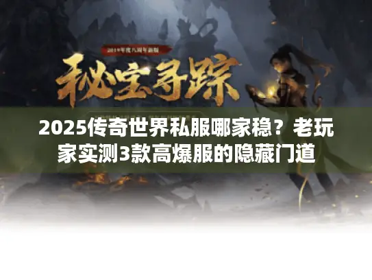 2025传奇世界私服哪家稳？老玩家实测3款高爆服的隐藏门道