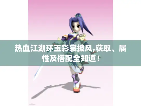 热血江湖环玉彩裳披风,获取、属性及搭配全知道！