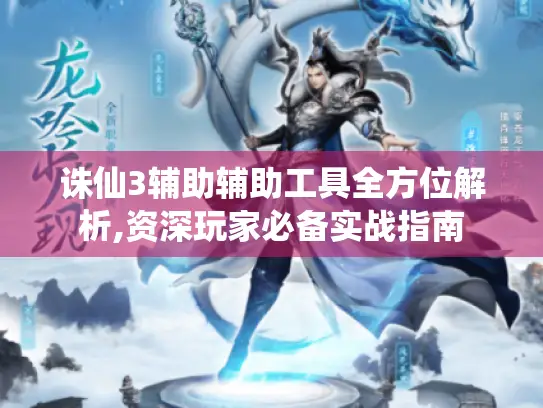 诛仙3辅助辅助工具全方位解析,资深玩家必备实战指南